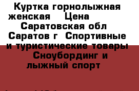 Куртка горнолыжная женская  › Цена ­ 1 500 - Саратовская обл., Саратов г. Спортивные и туристические товары » Сноубординг и лыжный спорт   